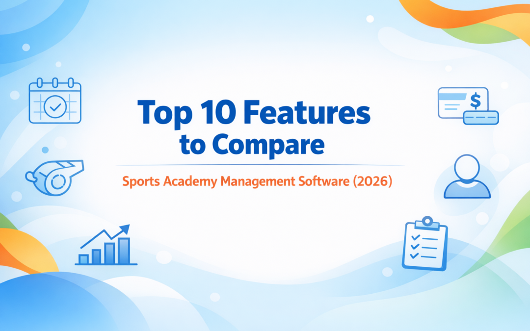 Top 10 Features to Compare in Sports Academy Software (2026)7 min read